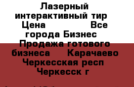 Лазерный интерактивный тир › Цена ­ 350 000 - Все города Бизнес » Продажа готового бизнеса   . Карачаево-Черкесская респ.,Черкесск г.